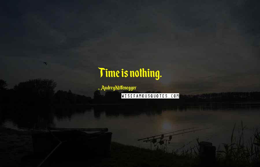 Audrey Niffenegger Quotes: Time is nothing.