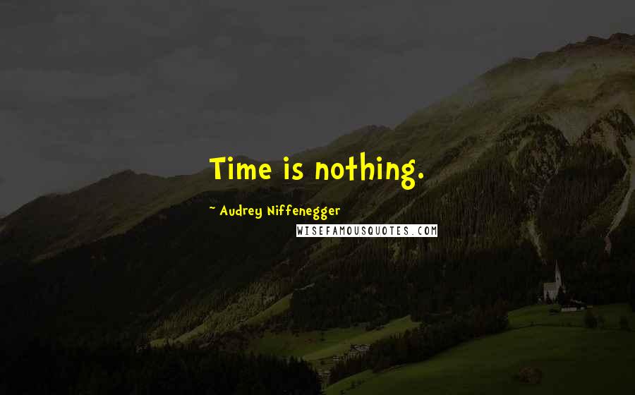 Audrey Niffenegger Quotes: Time is nothing.