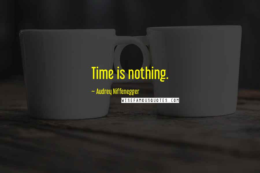 Audrey Niffenegger Quotes: Time is nothing.