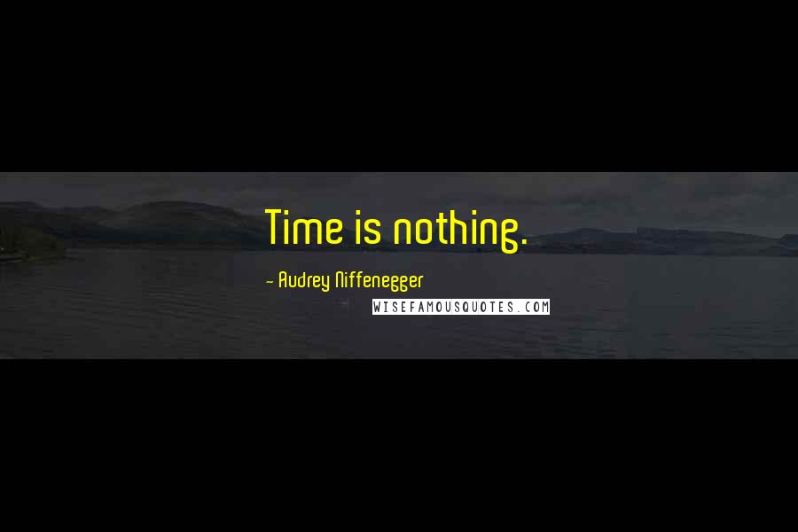 Audrey Niffenegger Quotes: Time is nothing.