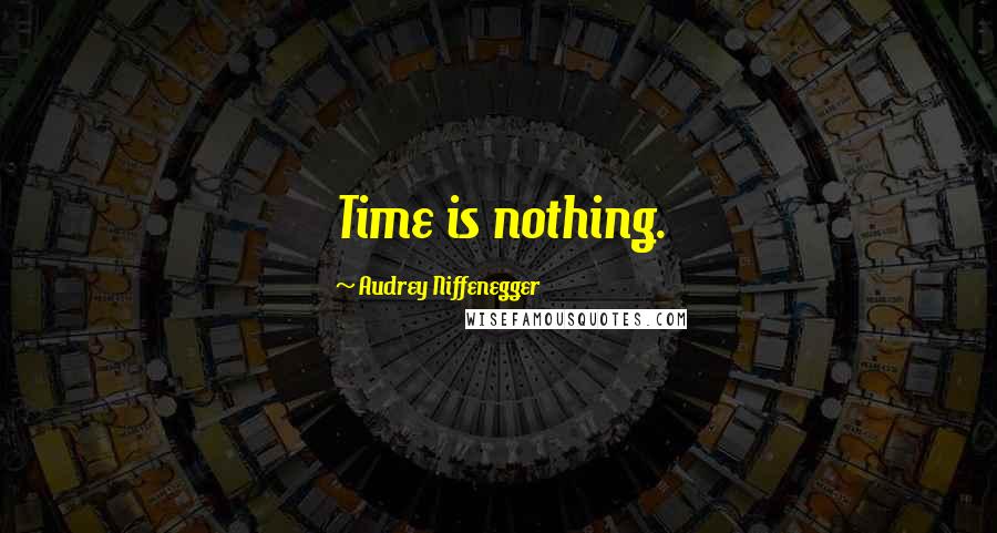 Audrey Niffenegger Quotes: Time is nothing.