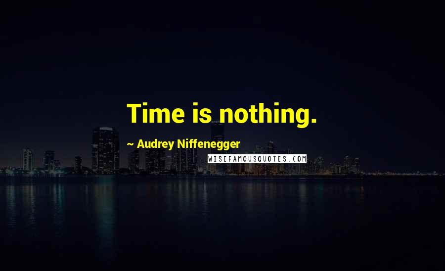 Audrey Niffenegger Quotes: Time is nothing.