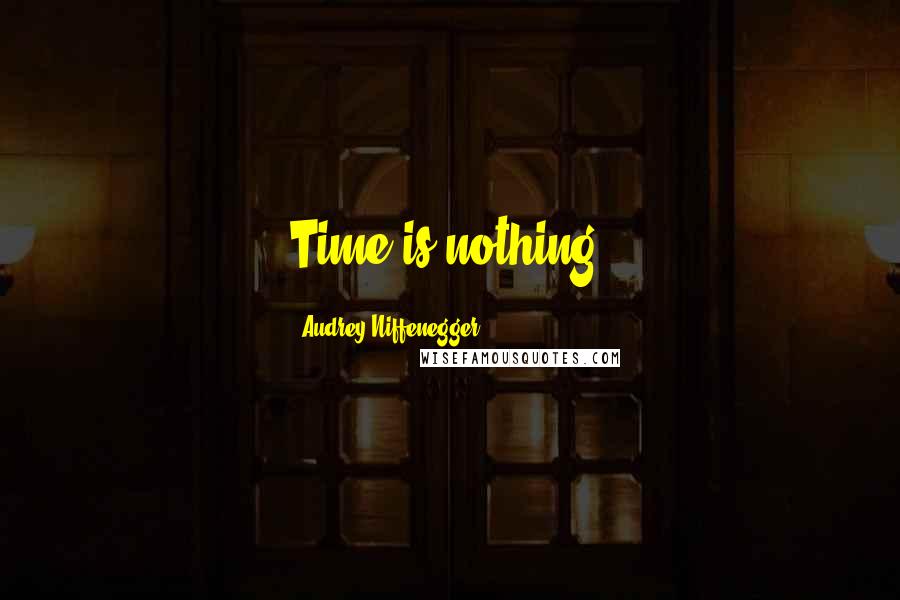 Audrey Niffenegger Quotes: Time is nothing.