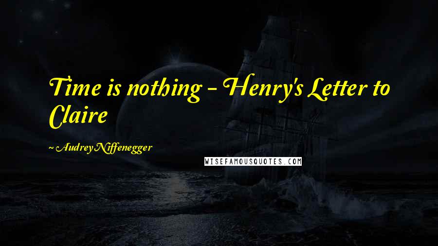 Audrey Niffenegger Quotes: Time is nothing - Henry's Letter to Claire