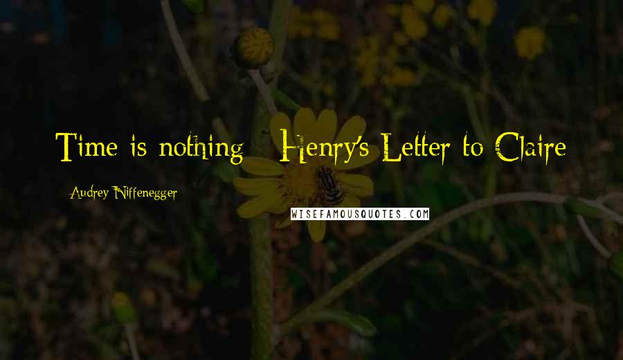 Audrey Niffenegger Quotes: Time is nothing - Henry's Letter to Claire