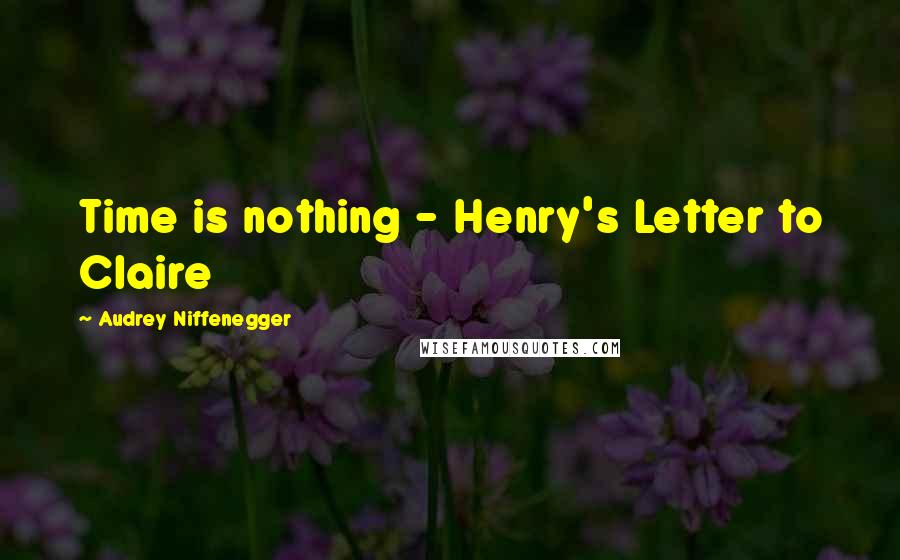 Audrey Niffenegger Quotes: Time is nothing - Henry's Letter to Claire