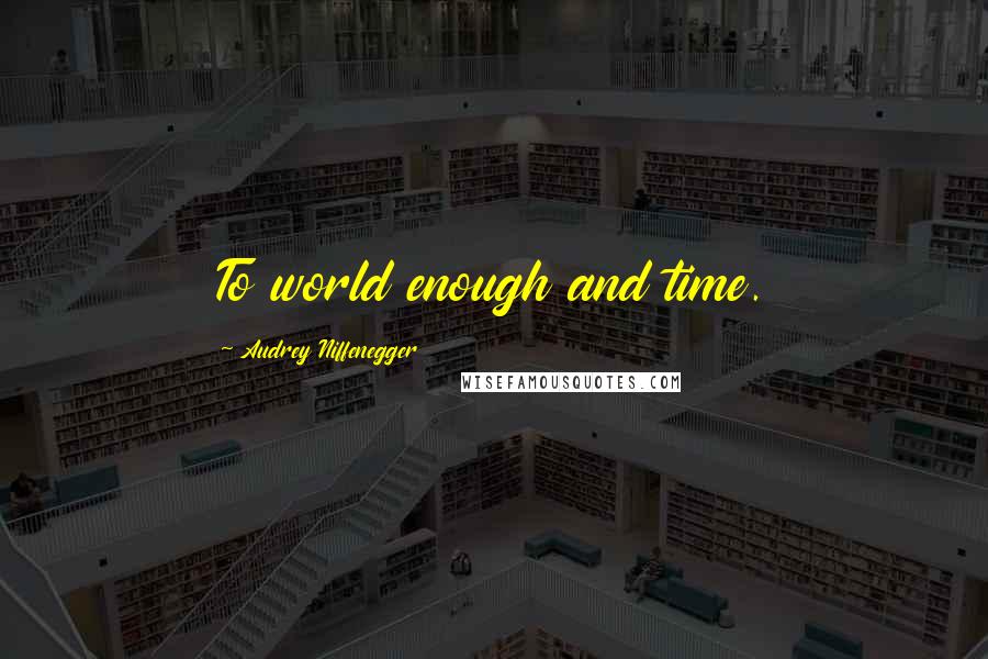 Audrey Niffenegger Quotes: To world enough and time.