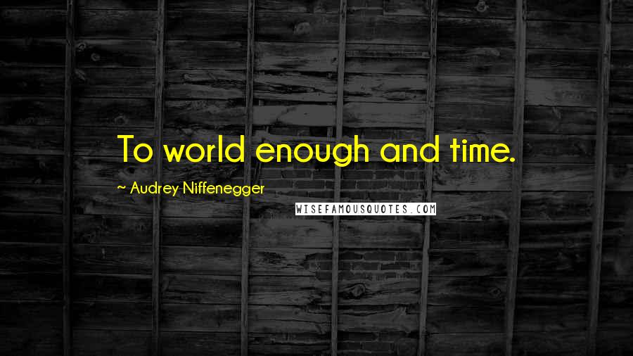 Audrey Niffenegger Quotes: To world enough and time.