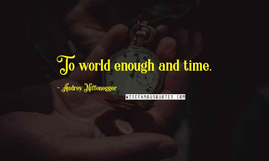 Audrey Niffenegger Quotes: To world enough and time.