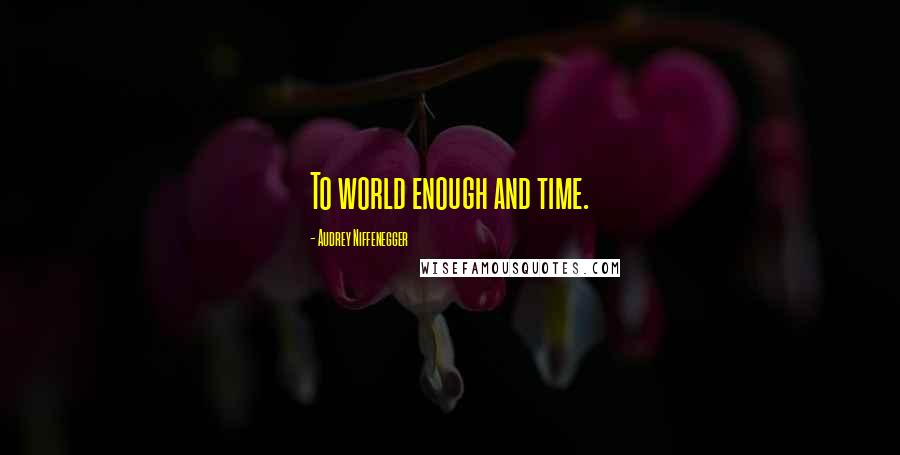 Audrey Niffenegger Quotes: To world enough and time.