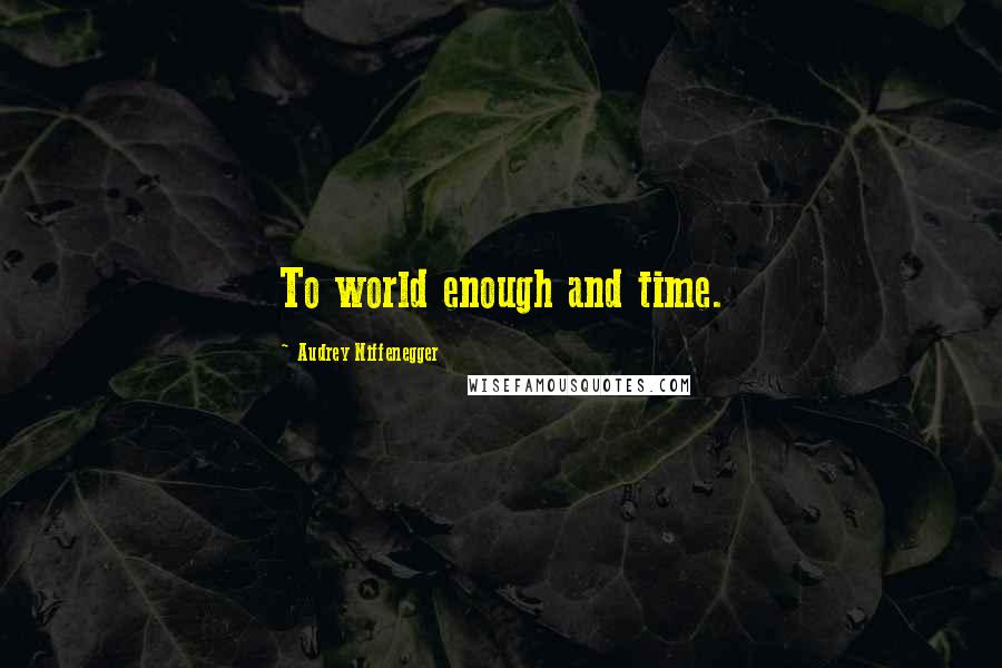 Audrey Niffenegger Quotes: To world enough and time.