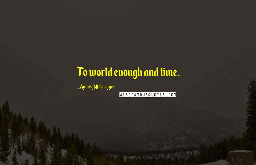 Audrey Niffenegger Quotes: To world enough and time.