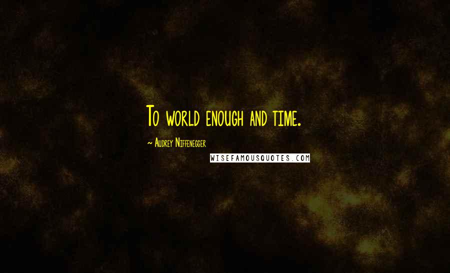 Audrey Niffenegger Quotes: To world enough and time.