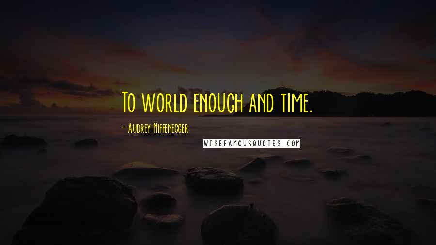 Audrey Niffenegger Quotes: To world enough and time.