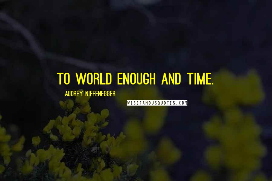 Audrey Niffenegger Quotes: To world enough and time.