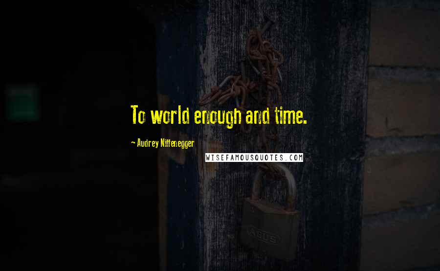 Audrey Niffenegger Quotes: To world enough and time.