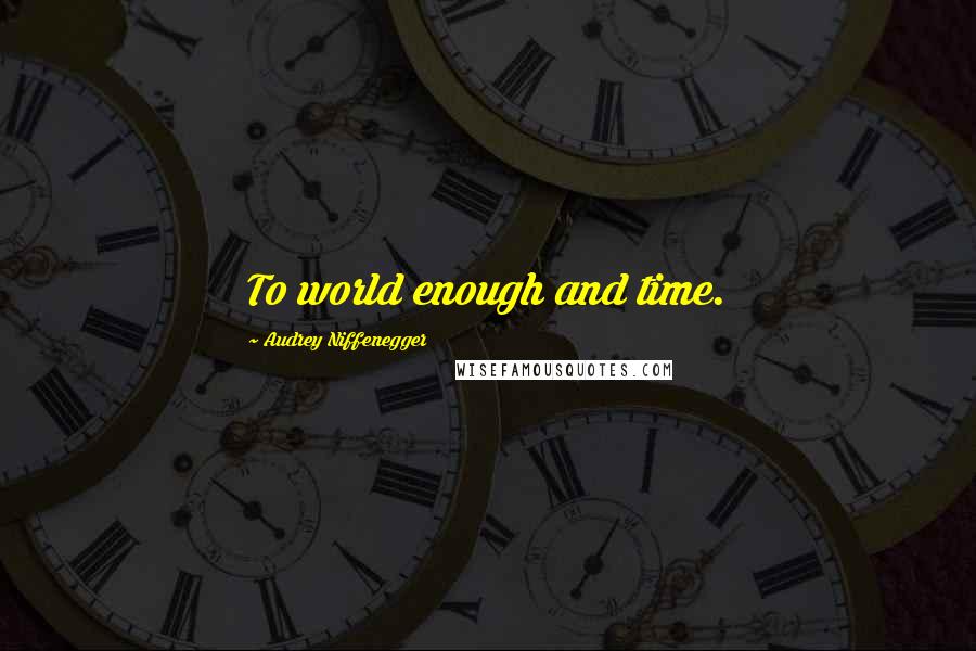 Audrey Niffenegger Quotes: To world enough and time.