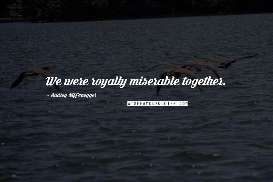 Audrey Niffenegger Quotes: We were royally miserable together.