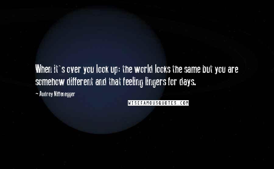 Audrey Niffenegger Quotes: When it's over you look up: the world looks the same but you are somehow different and that feeling lingers for days.