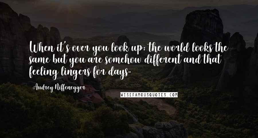 Audrey Niffenegger Quotes: When it's over you look up: the world looks the same but you are somehow different and that feeling lingers for days.