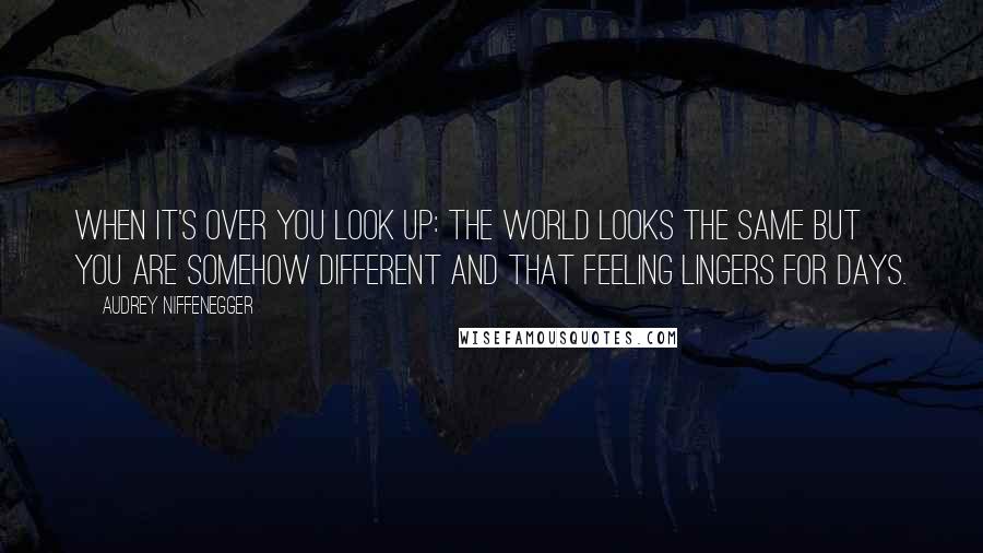 Audrey Niffenegger Quotes: When it's over you look up: the world looks the same but you are somehow different and that feeling lingers for days.