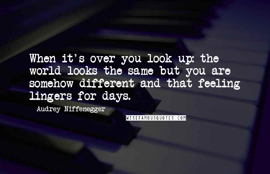 Audrey Niffenegger Quotes: When it's over you look up: the world looks the same but you are somehow different and that feeling lingers for days.