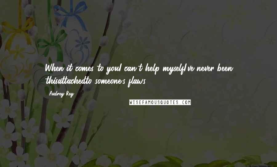 Audrey Rey Quotes: When it comes to youI can't help myselfI've never been thisattachedto someone's flaws