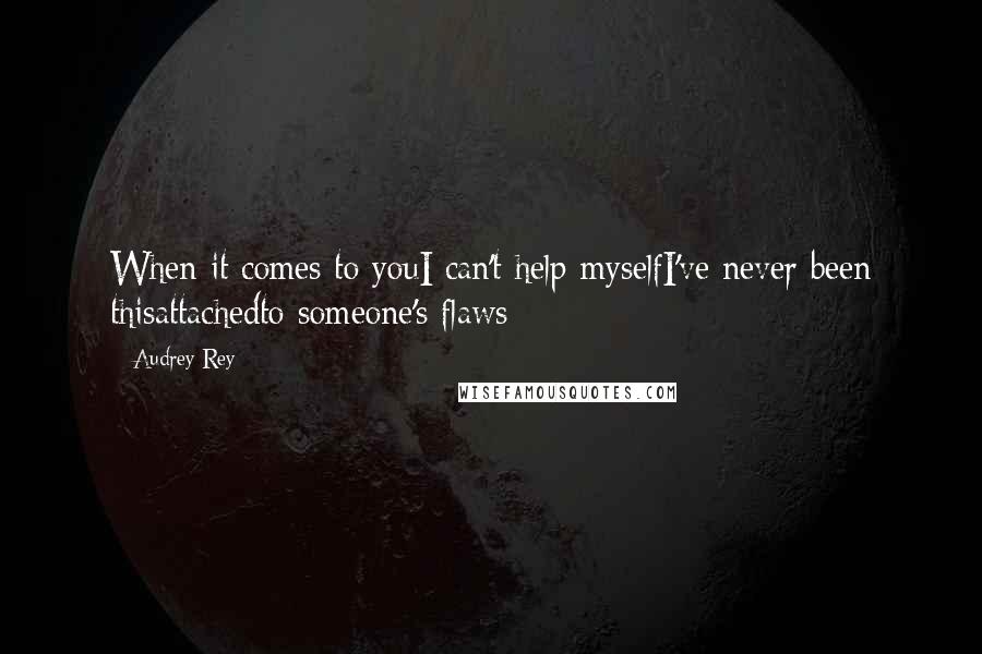 Audrey Rey Quotes: When it comes to youI can't help myselfI've never been thisattachedto someone's flaws