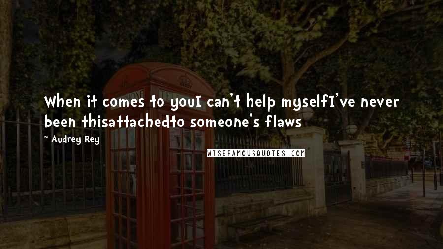 Audrey Rey Quotes: When it comes to youI can't help myselfI've never been thisattachedto someone's flaws