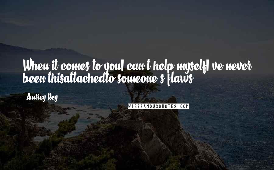 Audrey Rey Quotes: When it comes to youI can't help myselfI've never been thisattachedto someone's flaws