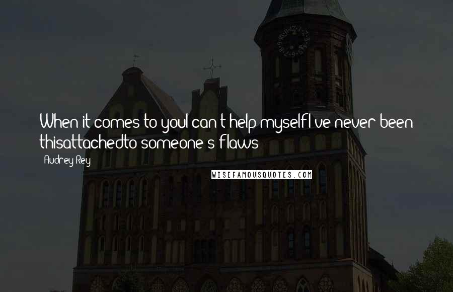 Audrey Rey Quotes: When it comes to youI can't help myselfI've never been thisattachedto someone's flaws