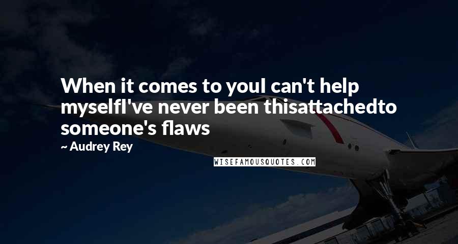 Audrey Rey Quotes: When it comes to youI can't help myselfI've never been thisattachedto someone's flaws