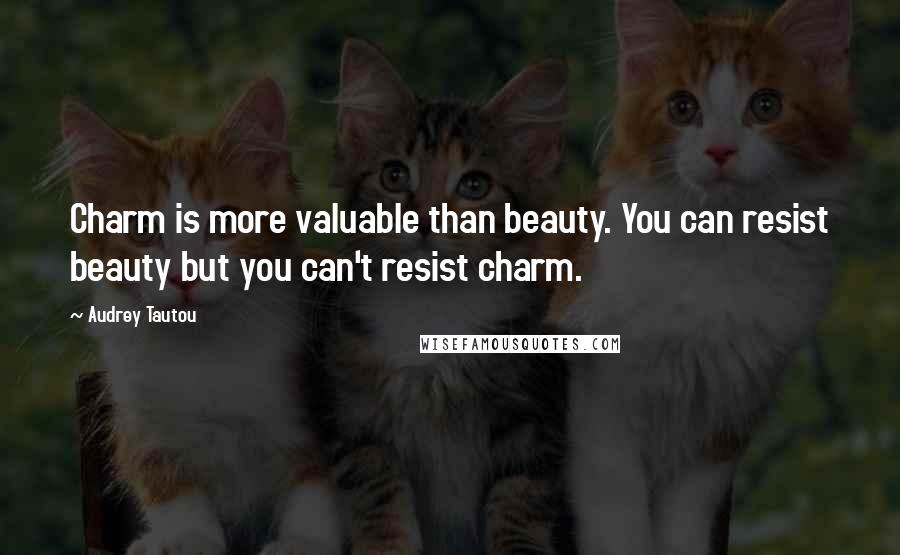 Audrey Tautou Quotes: Charm is more valuable than beauty. You can resist beauty but you can't resist charm.