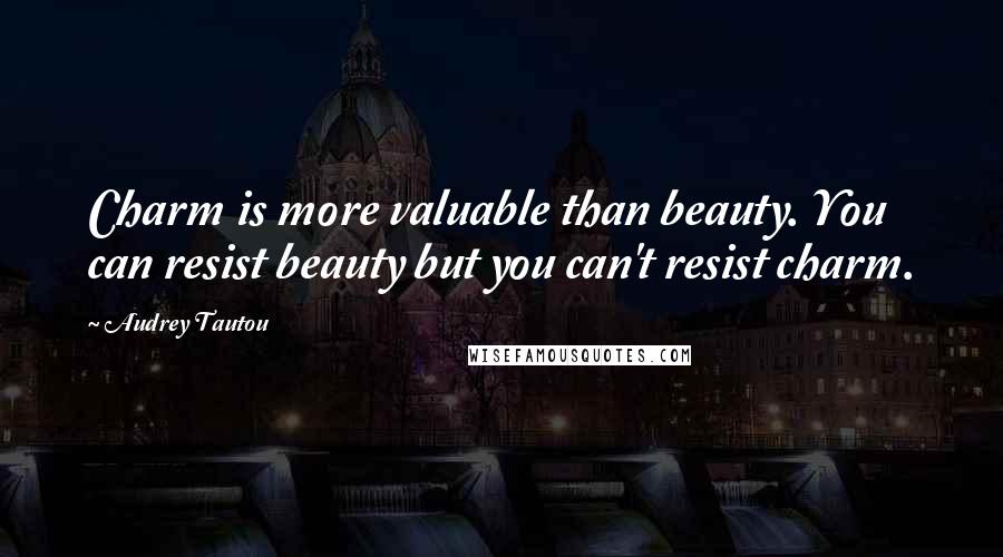 Audrey Tautou Quotes: Charm is more valuable than beauty. You can resist beauty but you can't resist charm.