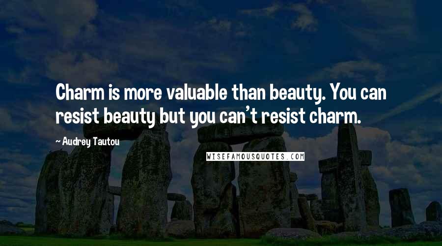 Audrey Tautou Quotes: Charm is more valuable than beauty. You can resist beauty but you can't resist charm.