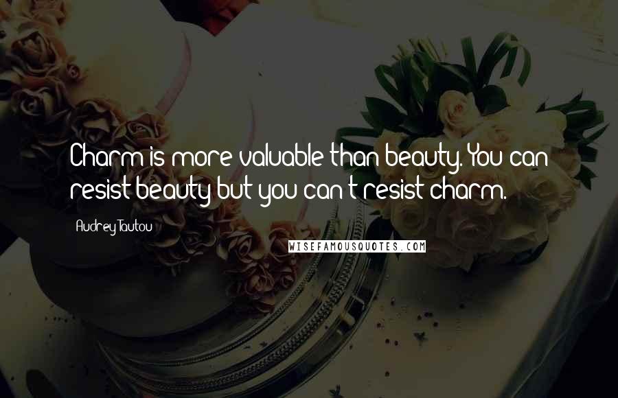 Audrey Tautou Quotes: Charm is more valuable than beauty. You can resist beauty but you can't resist charm.