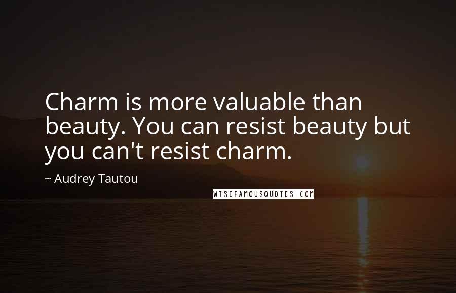 Audrey Tautou Quotes: Charm is more valuable than beauty. You can resist beauty but you can't resist charm.