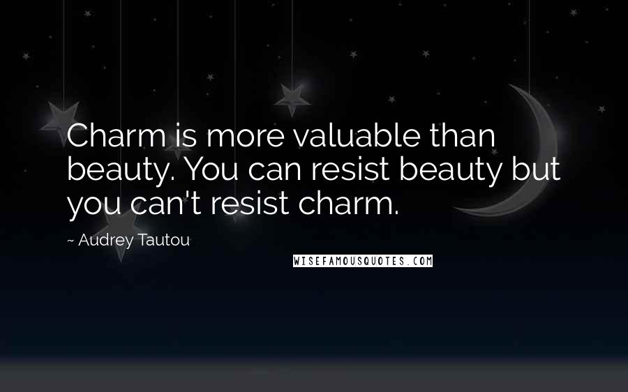 Audrey Tautou Quotes: Charm is more valuable than beauty. You can resist beauty but you can't resist charm.