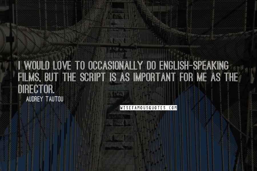 Audrey Tautou Quotes: I would love to occasionally do English-speaking films, but the script is as important for me as the director.