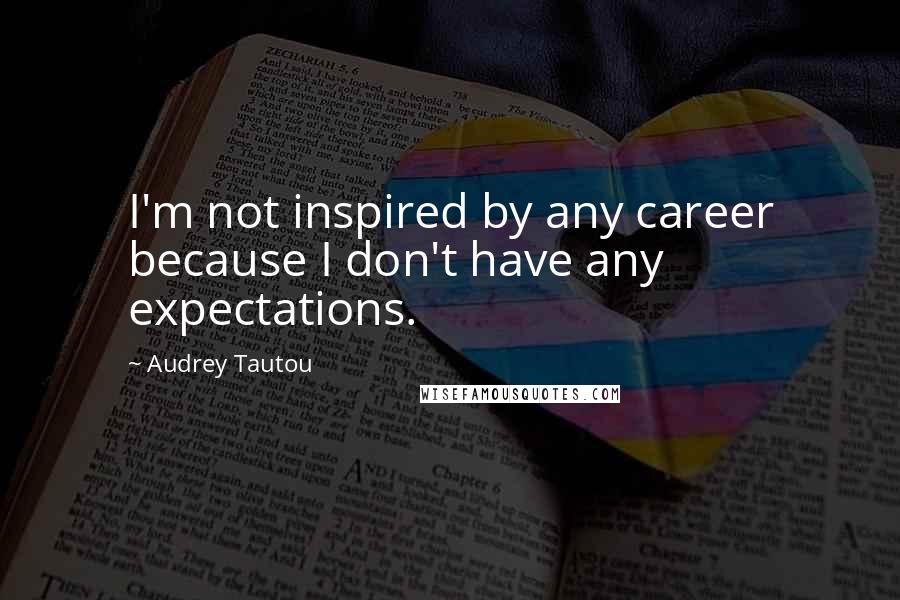 Audrey Tautou Quotes: I'm not inspired by any career because I don't have any expectations.