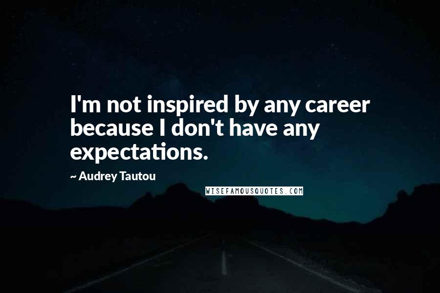 Audrey Tautou Quotes: I'm not inspired by any career because I don't have any expectations.