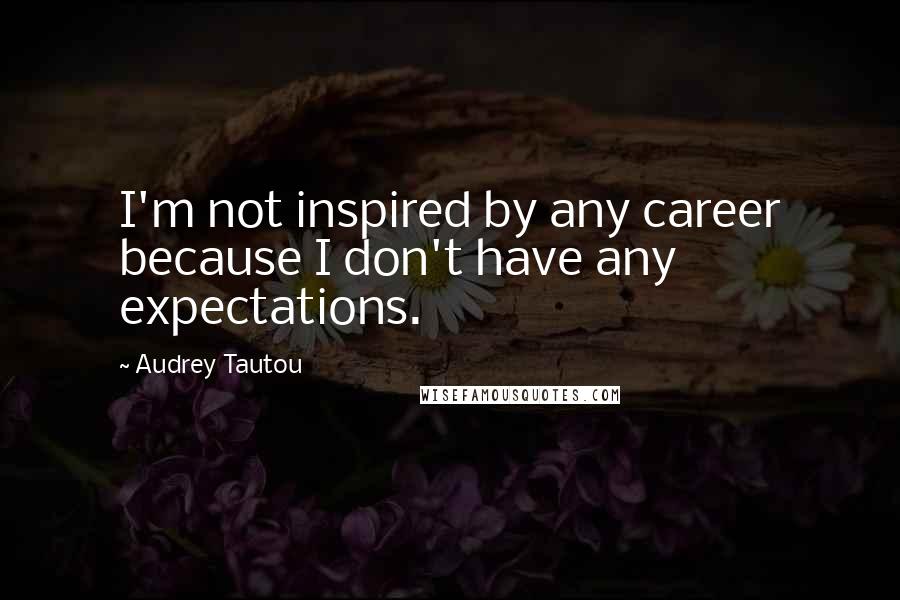 Audrey Tautou Quotes: I'm not inspired by any career because I don't have any expectations.