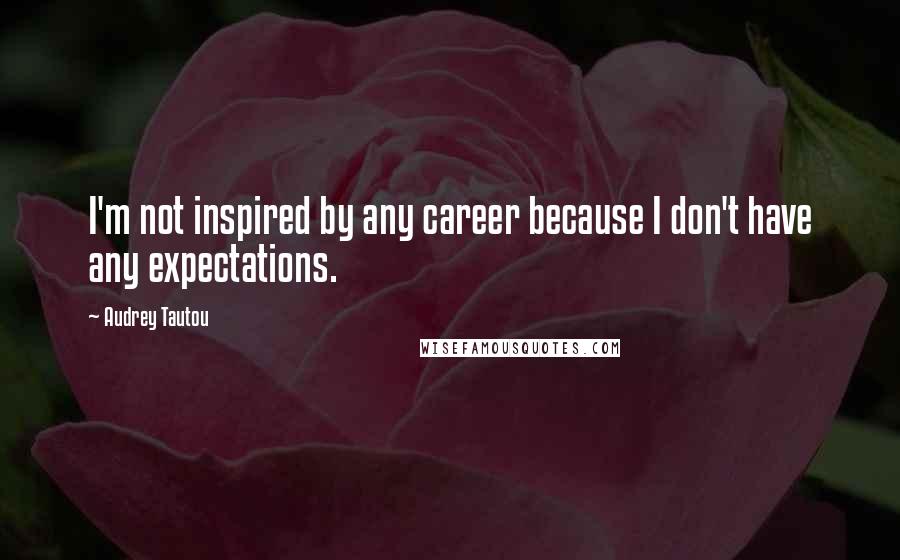 Audrey Tautou Quotes: I'm not inspired by any career because I don't have any expectations.