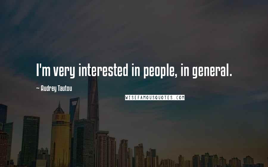 Audrey Tautou Quotes: I'm very interested in people, in general.