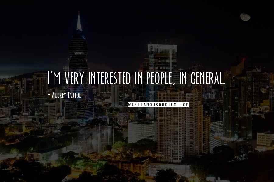 Audrey Tautou Quotes: I'm very interested in people, in general.