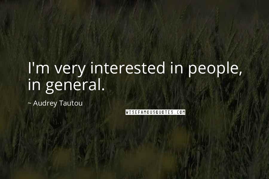 Audrey Tautou Quotes: I'm very interested in people, in general.