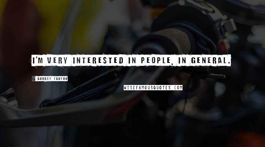 Audrey Tautou Quotes: I'm very interested in people, in general.