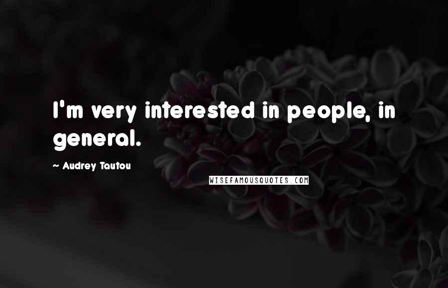 Audrey Tautou Quotes: I'm very interested in people, in general.