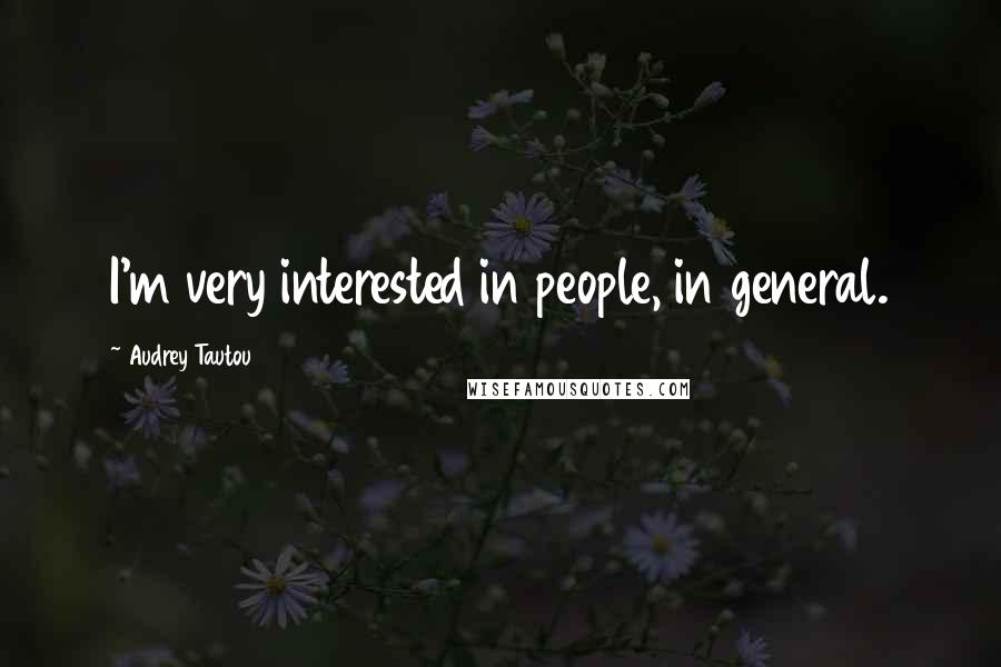 Audrey Tautou Quotes: I'm very interested in people, in general.