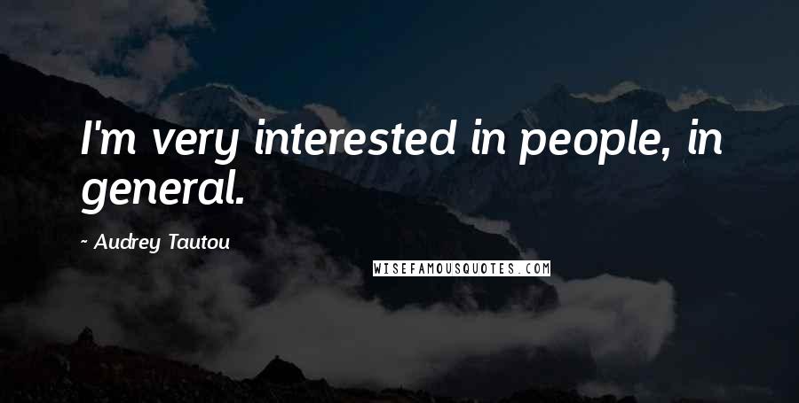 Audrey Tautou Quotes: I'm very interested in people, in general.